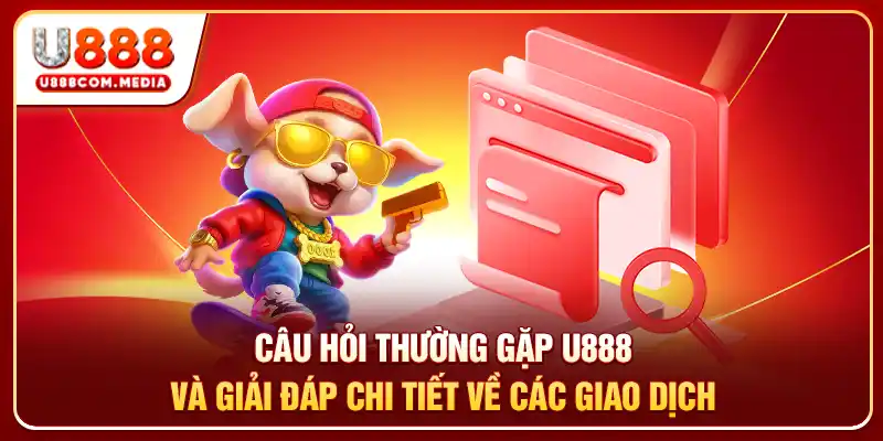 Câu hỏi thường gặp U888 và giải đáp chi tiết về các giao dịch
